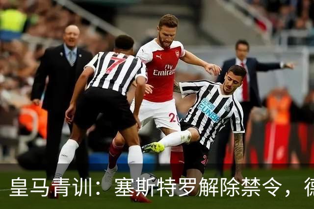 皇马青训：塞斯特罗解除禁令，德比战势在必得！